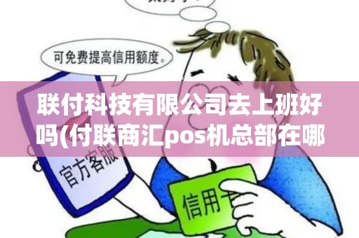 联付科技有限公司去上班好吗(付联商汇pos机总部在哪)