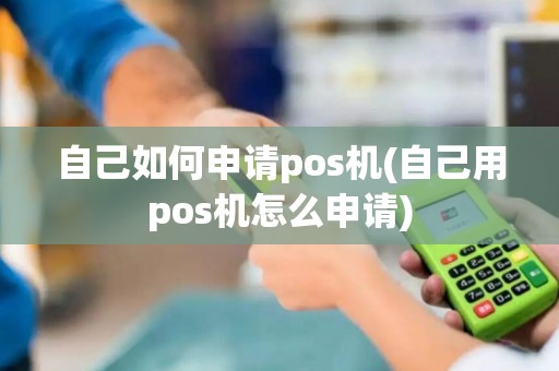 自己如何申请pos机(自己用pos机怎么申请)
