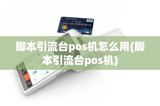 脚本引流台pos机怎么用(脚本引流台pos机)
