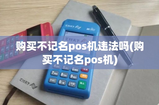 购买不记名pos机违法吗(购买不记名pos机)