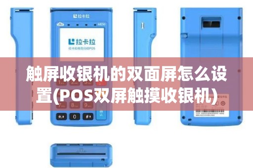触屏收银机的双面屏怎么设置(POS双屏触摸收银机)