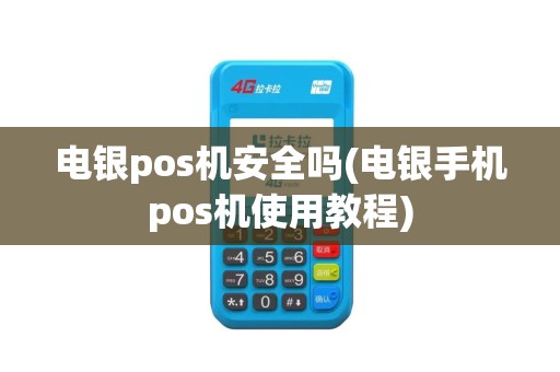 电银pos机安全吗(电银手机pos机使用教程)