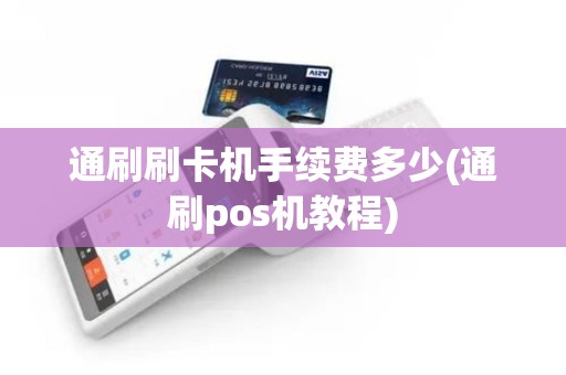 通刷刷卡机手续费多少(通刷pos机教程)