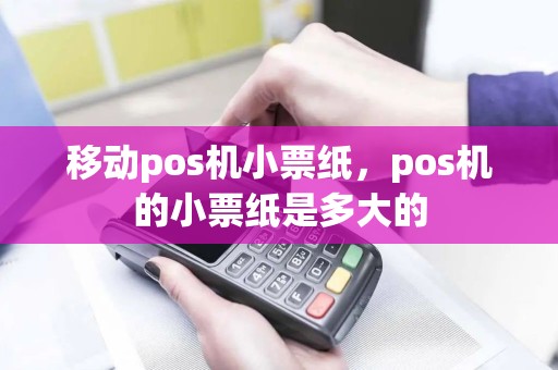 移动pos机小票纸，pos机的小票纸是多大的