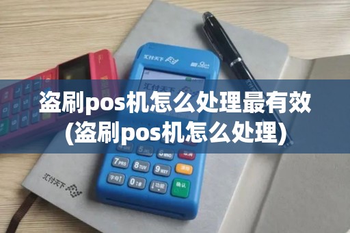 盗刷pos机怎么处理最有效(盗刷pos机怎么处理)
