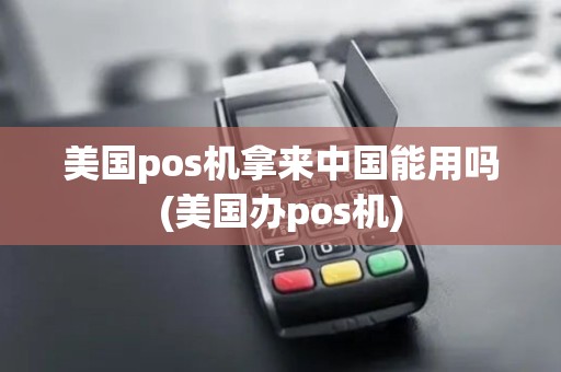 美国pos机拿来中国能用吗(美国办pos机)