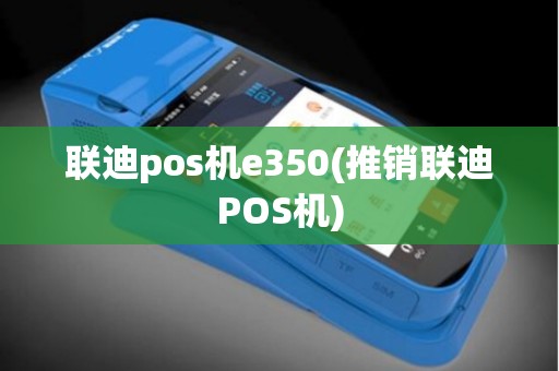 联迪pos机e350(推销联迪POS机)