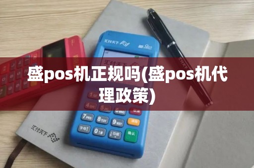 盛pos机正规吗(盛pos机代理政策)