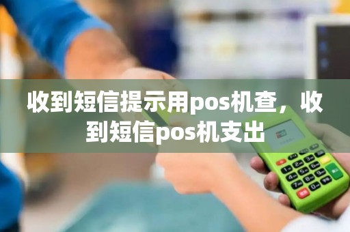 收到短信提示用pos机查，收到短信pos机支出