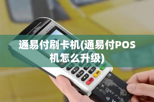 通易付刷卡机(通易付POS机怎么升级)
