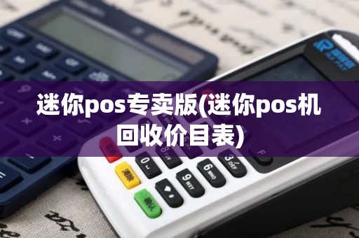 迷你pos专卖版(迷你pos机回收价目表)