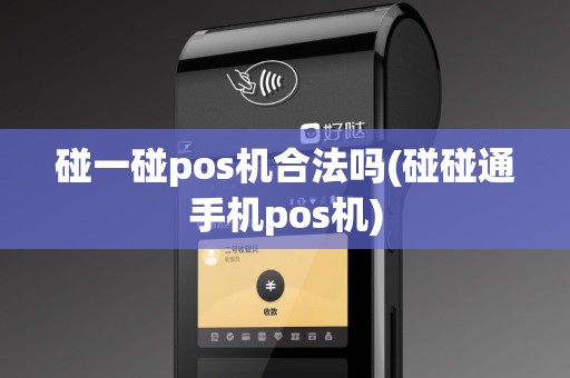 碰一碰pos机合法吗(碰碰通手机pos机)