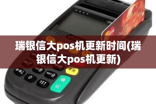 瑞银信大pos机更新时间(瑞银信大pos机更新)