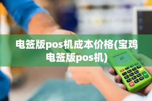电签版pos机成本价格(宝鸡电签版pos机)