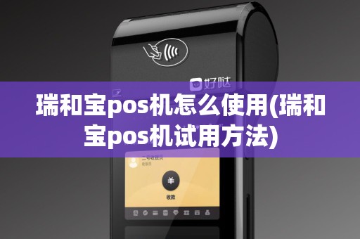瑞和宝pos机怎么使用(瑞和宝pos机试用方法)