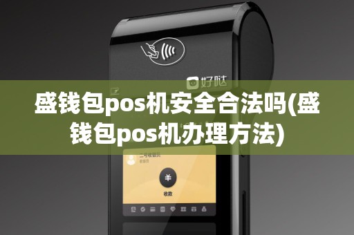 盛钱包pos机安全合法吗(盛钱包pos机办理方法)