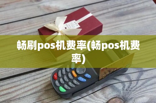 畅刷pos机费率(畅pos机费率)