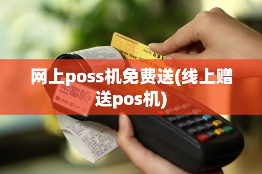 网上poss机免费送(线上赠送pos机)