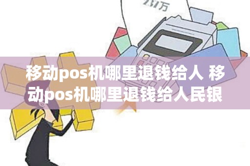 移动pos机哪里退钱给人 移动pos机哪里退钱给人民银行