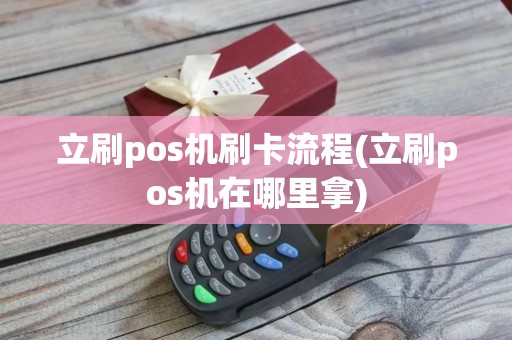 立刷pos机刷卡流程(立刷pos机在哪里拿)