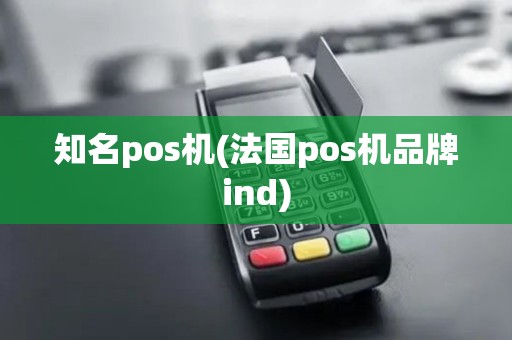 知名pos机(法国pos机品牌ind)