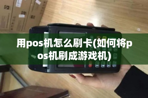 用pos机怎么刷卡(如何将pos机刷成游戏机)