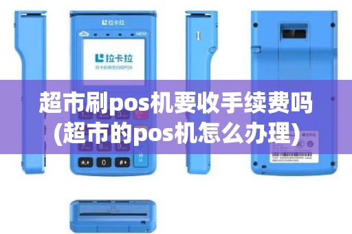 超市刷pos机要收手续费吗(超市的pos机怎么办理)