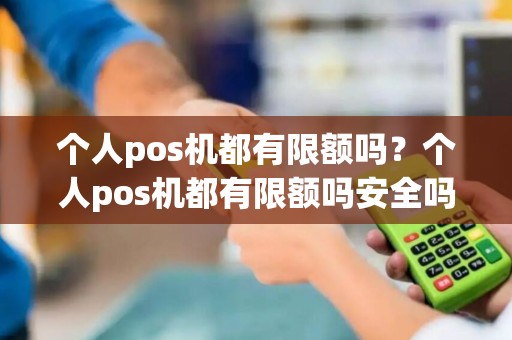 个人pos机都有限额吗？个人pos机都有限额吗安全吗