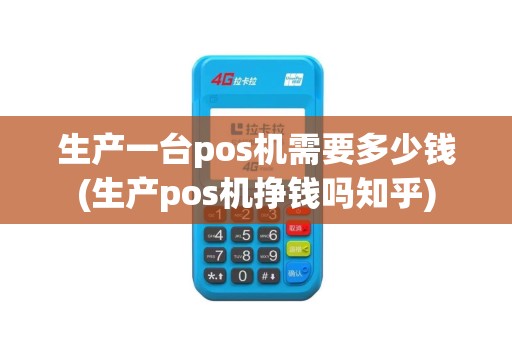 生产一台pos机需要多少钱(生产pos机挣钱吗知乎)