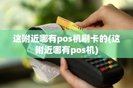 这附近哪有pos机刷卡的(这附近哪有pos机)