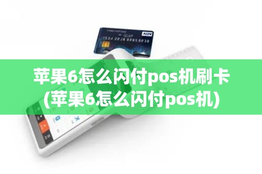 苹果6怎么闪付pos机刷卡(苹果6怎么闪付pos机)