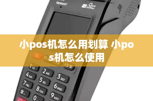 小pos机怎么用划算 小pos机怎么使用