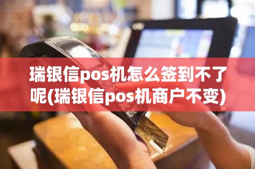 瑞银信pos机怎么签到不了呢(瑞银信pos机商户不变)