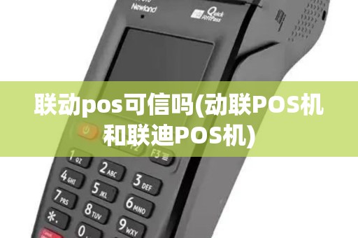 联动pos可信吗(动联POS机和联迪POS机)