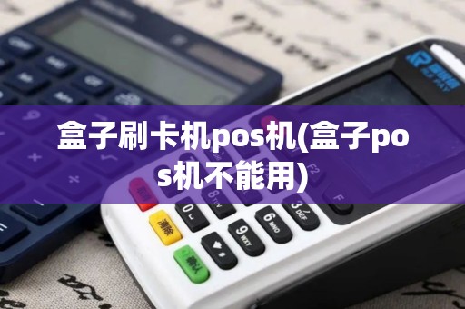 盒子刷卡机pos机(盒子pos机不能用)