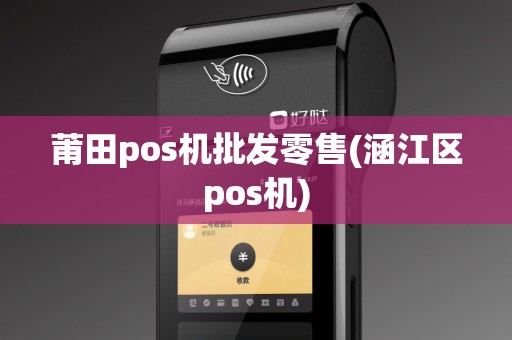 莆田pos机批发零售(涵江区pos机)