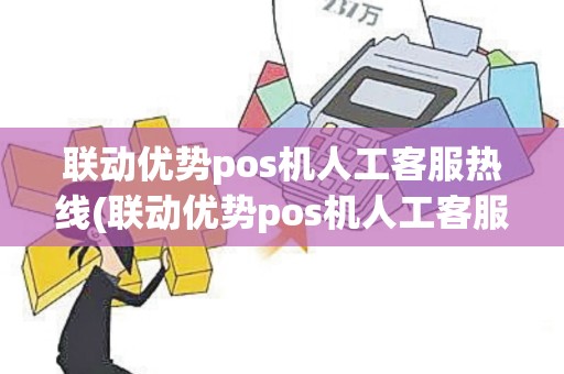 联动优势pos机人工客服热线(联动优势pos机人工客服)