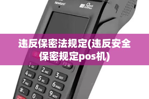 违反保密法规定(违反安全保密规定pos机)
