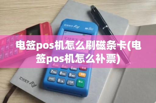 电签pos机怎么刷磁条卡(电签pos机怎么补票)