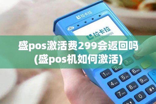 盛pos激活费299会返回吗(盛pos机如何激活)