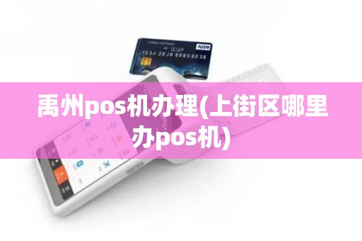 禹州pos机办理(上街区哪里办pos机)