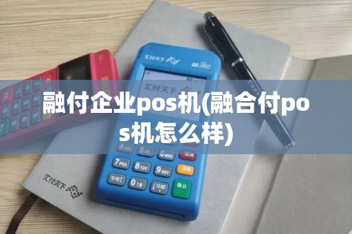 融付企业pos机(融合付pos机怎么样)