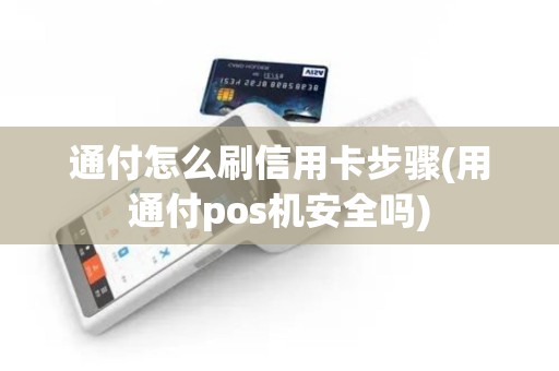 通付怎么刷信用卡步骤(用通付pos机安全吗)