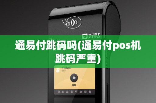 通易付跳码吗(通易付pos机跳码严重)