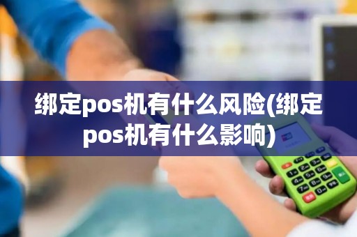 绑定pos机有什么风险(绑定pos机有什么影响)