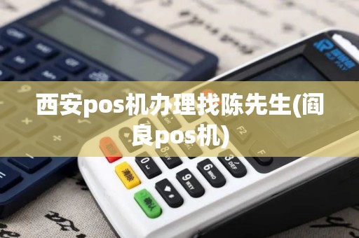 西安pos机办理找陈先生(阎良pos机)