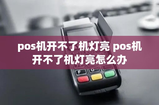 pos机开不了机灯亮 pos机开不了机灯亮怎么办