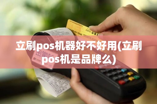 立刷pos机器好不好用(立刷pos机是品牌么)