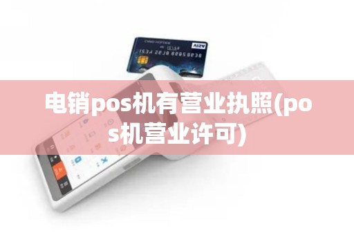 电销pos机有营业执照(pos机营业许可)