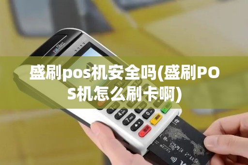 盛刷pos机安全吗(盛刷POS机怎么刷卡啊)